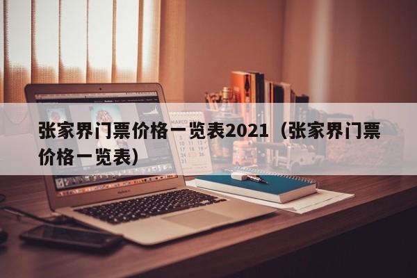 張家界門票價格一覽表2021(張家界門票價格一覽表)