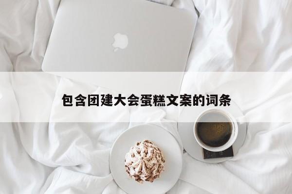 包含團建大會蛋糕文案的詞條
